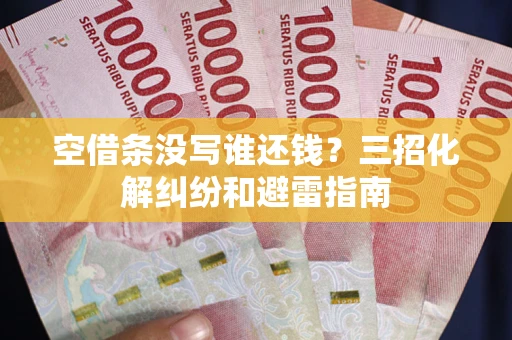 北京空借条没写谁还钱？三招化解纠纷和避雷指南
