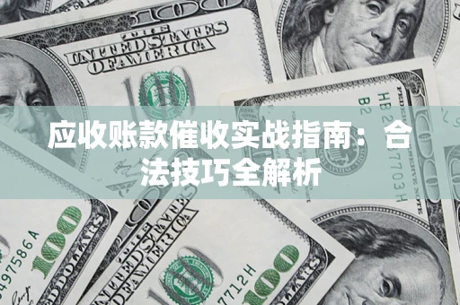 北京应收账款催收实战指南：合法技巧全解析