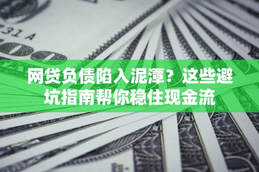 北京网贷负债陷入泥潭？这些避坑指南帮你稳住现金流