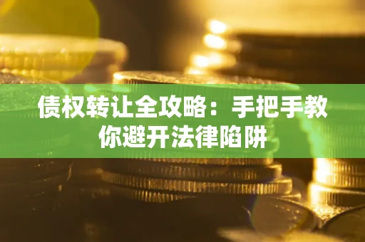 北京债权转让全攻略：手把手教你避开法律陷阱