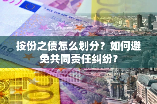 北京按份之债怎么划分？如何避免共同责任纠纷？