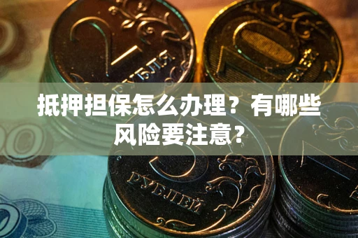 北京抵押担保怎么办理？有哪些风险要注意？