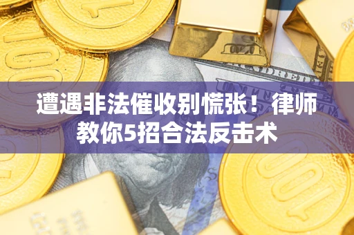 北京遭遇非法催收别慌张！律师教你5招合法反击术