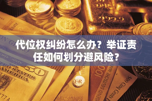 北京代位权纠纷怎么办？举证责任如何划分避风险？