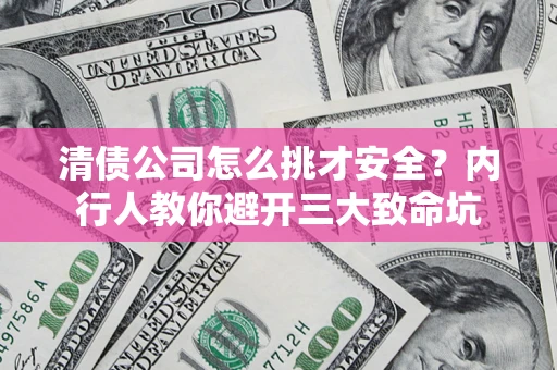 北京清债公司怎么挑才安全?内行人教你避开三大致命坑 北京清债公司怎么挑才安全?内行人教你避开三大致命坑