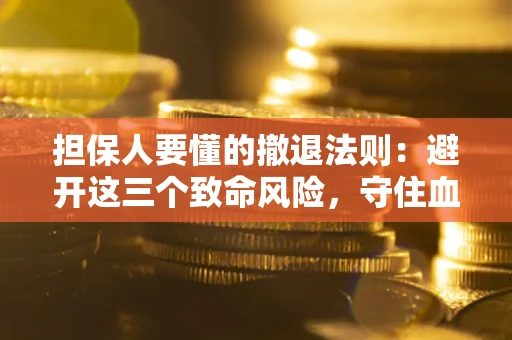 北京担保人要懂的撤退法则：避开这三个致命风险，守住血汗钱