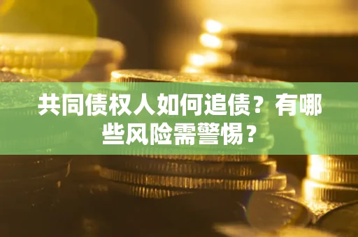 北京共同债权人如何追债？有哪些风险需警惕？