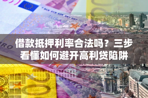 北京借款抵押利率合法吗？三步看懂如何避开高利贷陷阱