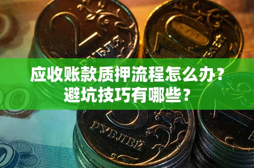 北京应收账款质押流程怎么办？避坑技巧有哪些？