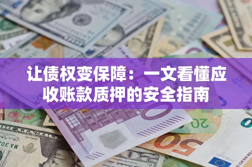 北京让债权变保障：一文看懂应收账款质押的安全指南