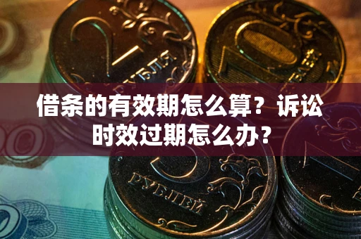 北京借条的有效期怎么算？诉讼时效过期怎么办？