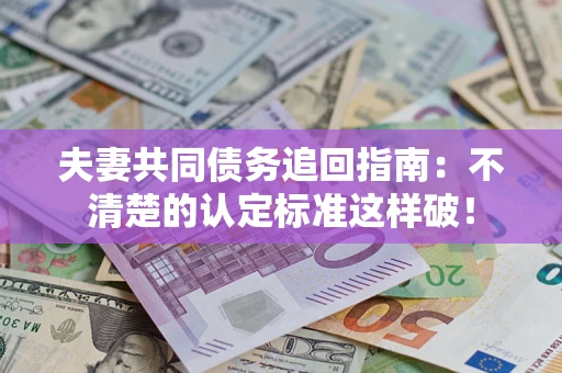 北京夫妻共同债务追回指南：不清楚的认定标准这样破！