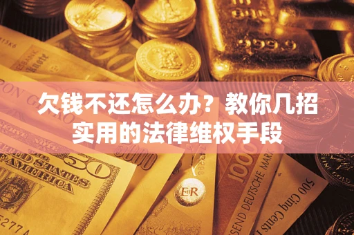 北京欠钱不还怎么办？教你几招实用的法律维权手段
