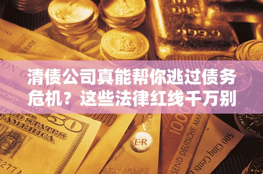 北京清债公司真能帮你逃过债务危机？这些法律红线千万别踩