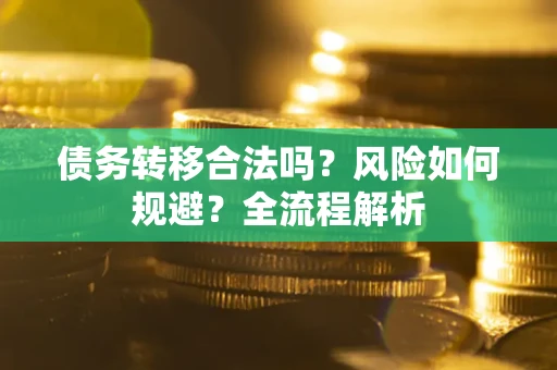 北京债务转移合法吗？风险如何规避？全流程解析