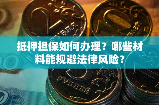北京抵押担保如何办理？哪些材料能规避法律风险？
