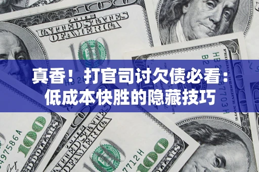 北京真香！打官司讨欠债必看：低成本快胜的隐藏技巧