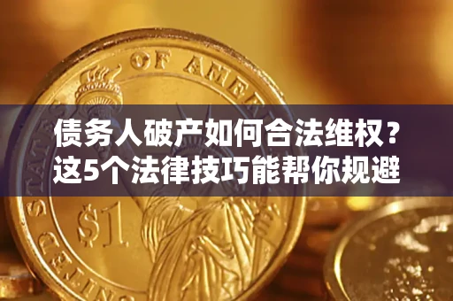 北京债务人破产如何合法维权？这5个法律技巧能帮你规避风险