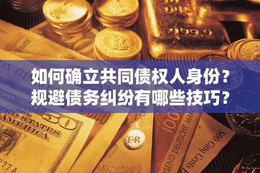 北京如何确立共同债权人身份？规避债务纠纷有哪些技巧？