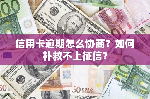 北京信用卡逾期怎么协商？如何补救不上征信？