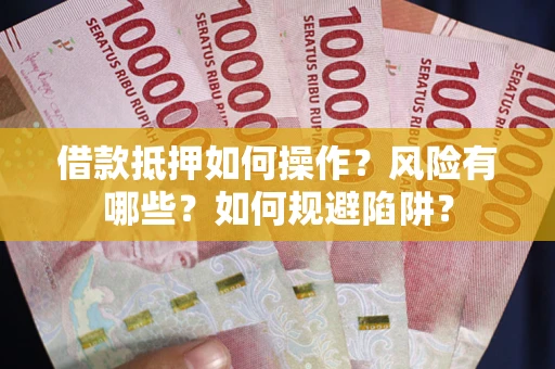 北京借款抵押如何操作？风险有哪些？如何规避陷阱？