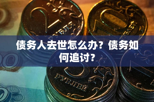 北京债务人去世怎么办？债务如何追讨？