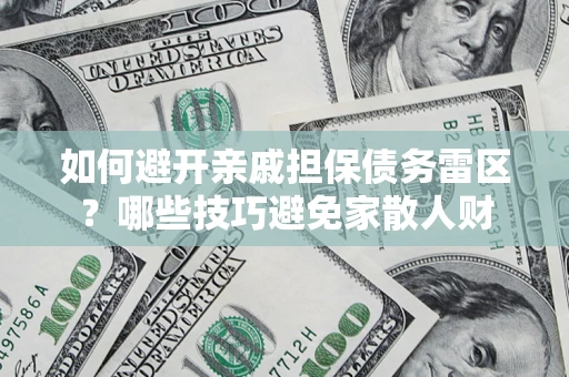北京如何避开亲戚担保债务雷区？哪些技巧避免家散人财