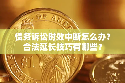 北京债务诉讼时效中断怎么办？合法延长技巧有哪些？