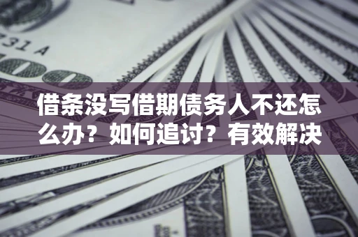 北京借条没写借期债务人不还怎么办？如何追讨？有效解决方案！