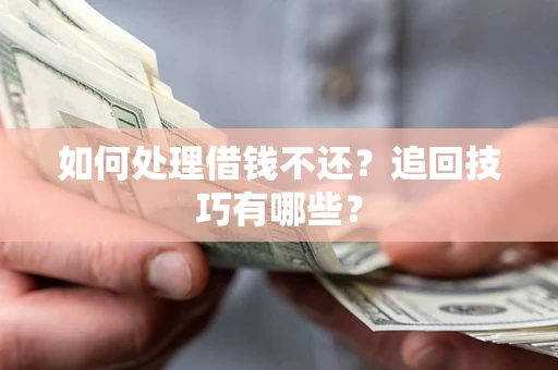 北京如何处理借钱不还？追回技巧有哪些？