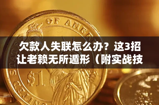 北京欠款人失联怎么办？这3招让老赖无所遁形（附实战技巧）