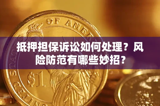 北京抵押担保诉讼如何处理？风险防范有哪些妙招？