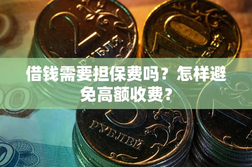 北京借钱需要担保费吗？怎样避免高额收费？