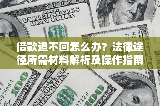 北京借款追不回怎么办?法律途径所需材料解析及操作指南 北京借款追不回怎么办?法律途径所需材料解析及操作指南