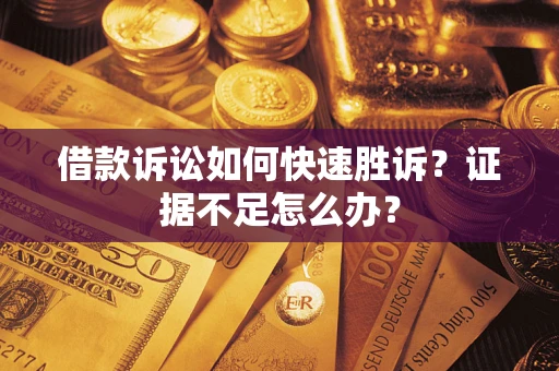 北京借款诉讼如何快速胜诉？证据不足怎么办？