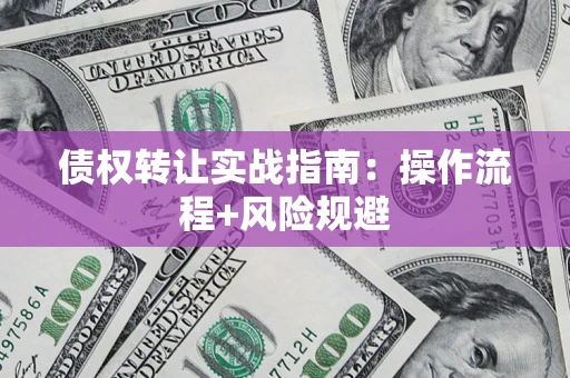 北京债权转让实战指南：操作流程+风险规避