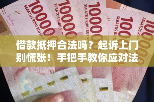 北京借款抵押合法吗？起诉上门别慌张！手把手教你应对法律程序
