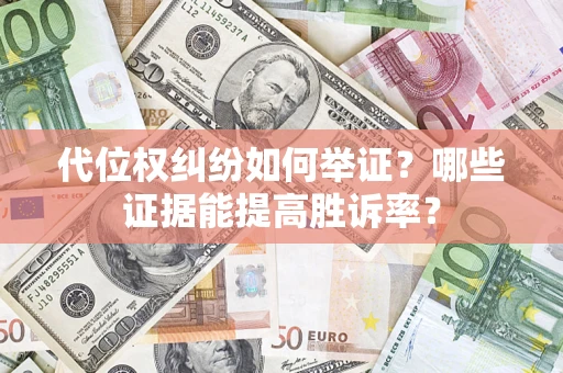 北京代位权纠纷如何举证？哪些证据能提高胜诉率？