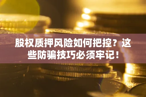 北京股权质押风险如何把控？这些防骗技巧必须牢记！