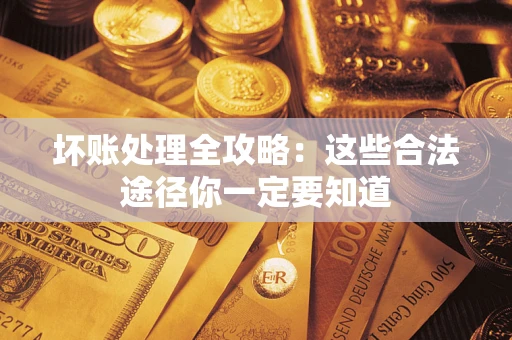 北京坏账处理全攻略：这些合法途径你一定要知道
