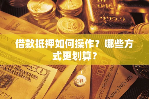 北京借款抵押如何操作？哪些方式更划算？