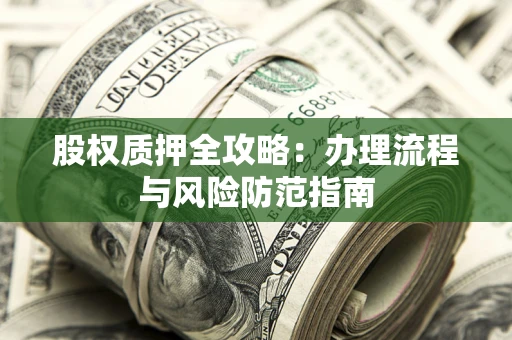 北京股权质押全攻略：办理流程与风险防范指南