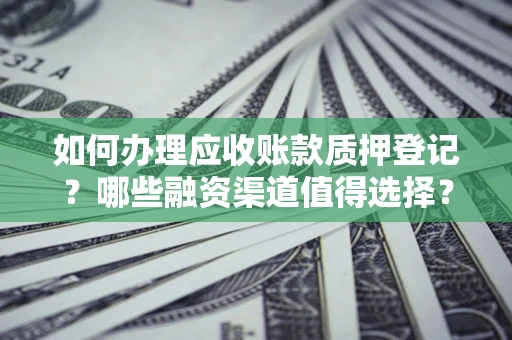 北京如何办理应收账款质押登记？哪些融资渠道值得选择？