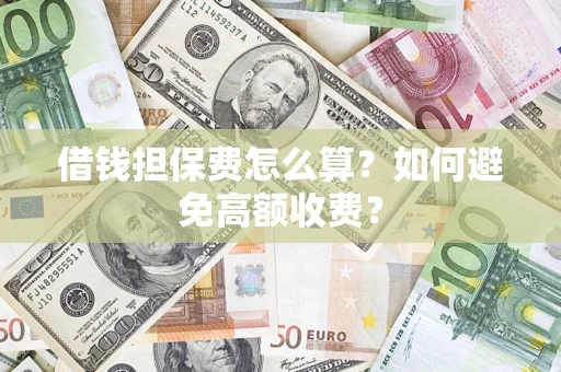 北京借钱担保费怎么算？如何避免高额收费？