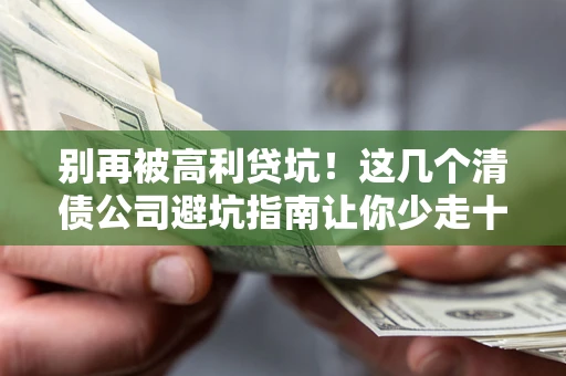 北京别再被高利贷坑！这几个清债公司避坑指南让你少走十年弯路
