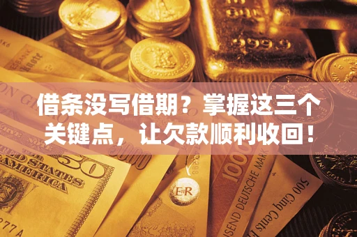 北京借条没写借期？掌握这三个关键点，让欠款顺利收回！