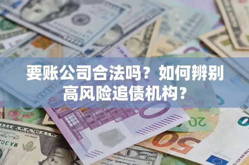 北京要账公司合法吗？如何辨别高风险追债机构？