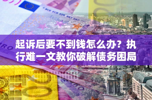 北京起诉后要不到钱怎么办？执行难一文教你破解债务困局