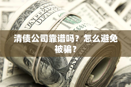 北京清债公司靠谱吗？怎么避免被骗？