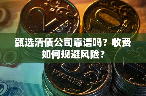 北京甄选清债公司靠谱吗？收费如何规避风险？
